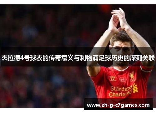 杰拉德4号球衣的传奇意义与利物浦足球历史的深刻关联