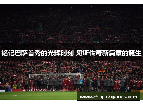 铭记巴萨首秀的光辉时刻 见证传奇新篇章的诞生 铭记巴萨首秀的光辉时刻 见证传奇新篇章的诞生