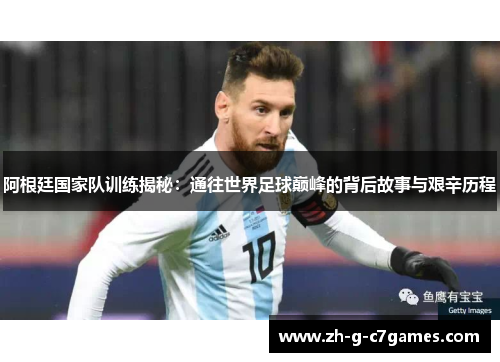 阿根廷国家队训练揭秘：通往世界足球巅峰的背后故事与艰辛历程