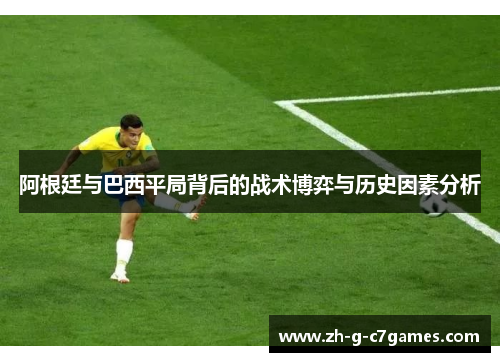 阿根廷与巴西平局背后的战术博弈与历史因素分析 阿根廷与巴西平局背后的战术博弈与历史因素分析