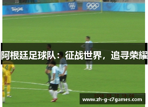 阿根廷足球队：征战世界，追寻荣耀