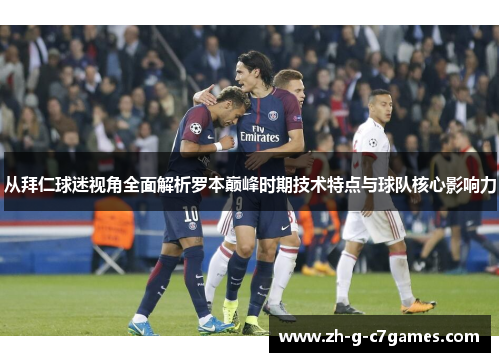 从拜仁球迷视角全面解析罗本巅峰时期技术特点与球队核心影响力 从拜仁球迷视角全面解析罗本巅峰时期技术特点与球队核心影响力