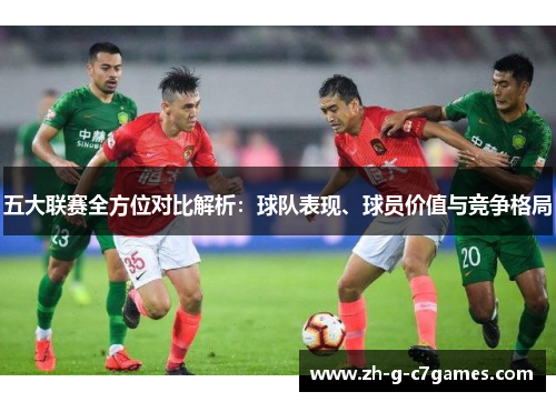五大联赛全方位对比解析:球队表现、球员价值与竞争格局 五大联赛全方位对比解析:球队表现、球员价值与竞争格局