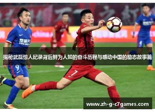 揭秘武磊惊人纪录背后鲜为人知的奋斗历程与感动中国的励志故事篇 揭秘武磊惊人纪录背后鲜为人知的奋斗历程与感动中国的励志故事篇