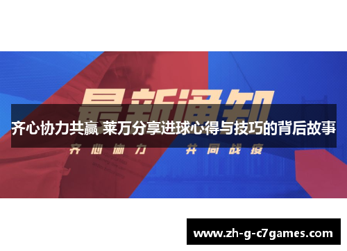 齐心协力共赢 莱万分享进球心得与技巧的背后故事