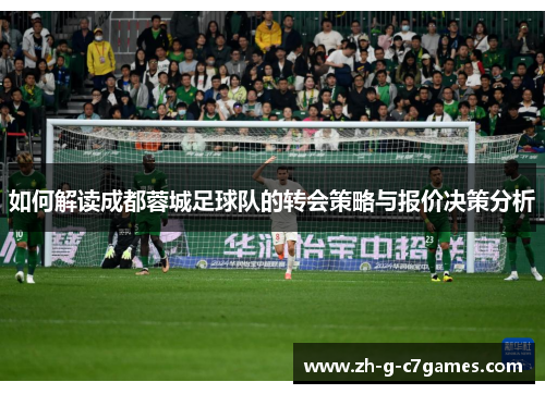 如何解读成都蓉城足球队的转会策略与报价决策分析