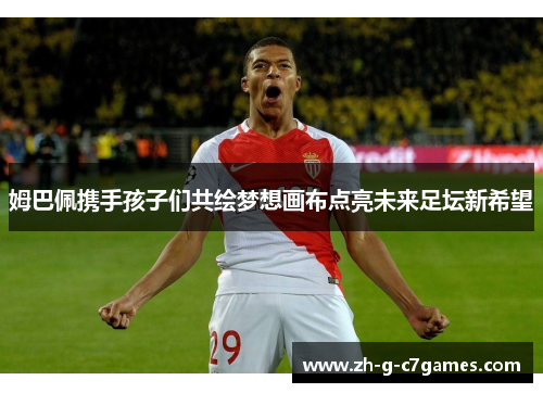 姆巴佩携手孩子们共绘梦想画布点亮未来足坛新希望 姆巴佩携手孩子们共绘梦想画布点亮未来足坛新希望