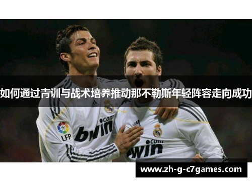 如何通过青训与战术培养推动那不勒斯年轻阵容走向成功 如何通过青训与战术培养推动那不勒斯年轻阵容走向成功
