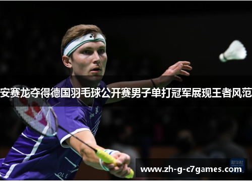 安赛龙夺得德国羽毛球公开赛男子单打冠军展现王者风范 安赛龙夺得德国羽毛球公开赛男子单打冠军展现王者风范