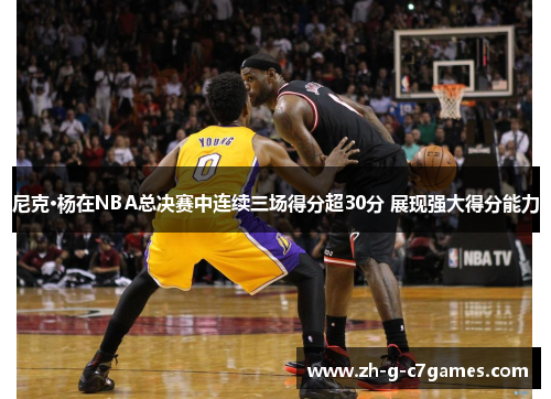 尼克·杨在NBA总决赛中连续三场得分超30分 展现强大得分能力 尼克·杨在NBA总决赛中连续三场得分超30分 展现强大得分能力
