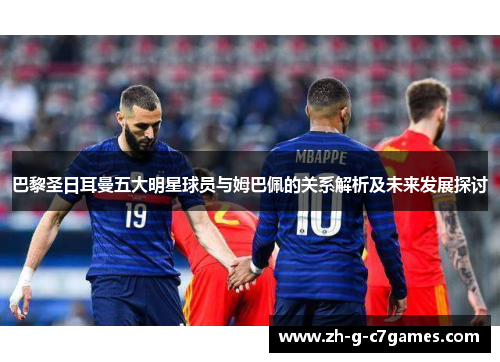 巴黎圣日耳曼五大明星球员与姆巴佩的关系解析及未来发展探讨 巴黎圣日耳曼五大明星球员与姆巴佩的关系解析及未来发展探讨