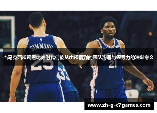 当马克西质疑恩比德时我们能从中领悟到的团队沟通与领导力的深刻意义 当马克西质疑恩比德时我们能从中领悟到的团队沟通与领导力的深刻意义