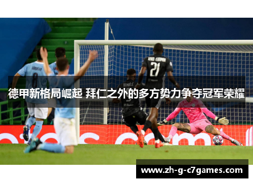 德甲新格局崛起 拜仁之外的多方势力争夺冠军荣耀 德甲新格局崛起 拜仁之外的多方势力争夺冠军荣耀