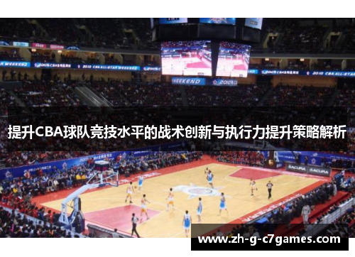 提升CBA球队竞技水平的战术创新与执行力提升策略解析 提升CBA球队竞技水平的战术创新与执行力提升策略解析