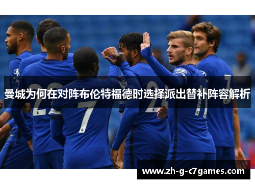 曼城为何在对阵布伦特福德时选择派出替补阵容解析 曼城为何在对阵布伦特福德时选择派出替补阵容解析