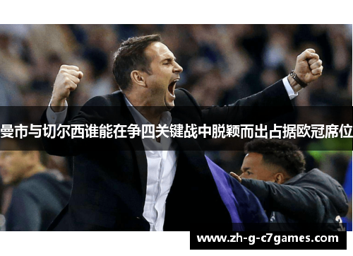 曼市与切尔西谁能在争四关键战中脱颖而出占据欧冠席位