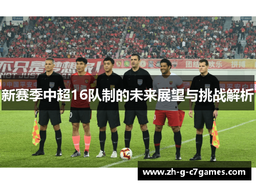 新赛季中超16队制的未来展望与挑战解析 新赛季中超16队制的未来展望与挑战解析