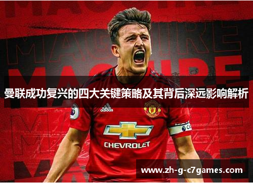 曼联成功复兴的四大关键策略及其背后深远影响解析 曼联成功复兴的四大关键策略及其背后深远影响解析