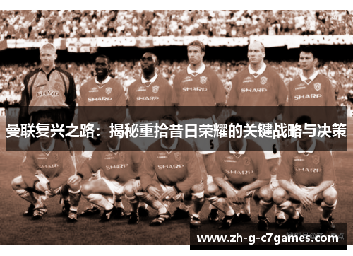 曼联复兴之路:揭秘重拾昔日荣耀的关键战略与决策 曼联复兴之路:揭秘重拾昔日荣耀的关键战略与决策