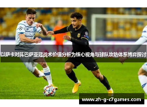 以萨卡对阵巴萨亚冠战术价值分析为核心视角与球队攻防体系博弈探讨