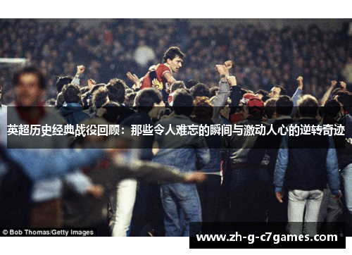 英超历史经典战役回顾:那些令人难忘的瞬间与激动人心的逆转奇迹 英超历史经典战役回顾:那些令人难忘的瞬间与激动人心的逆转奇迹