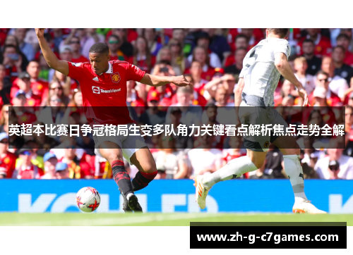 英超本比赛日争冠格局生变多队角力关键看点解析焦点走势全解 英超本比赛日争冠格局生变多队角力关键看点解析焦点走势全解