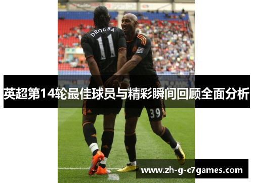 英超第14轮最佳球员与精彩瞬间回顾全面分析 英超第14轮最佳球员与精彩瞬间回顾全面分析