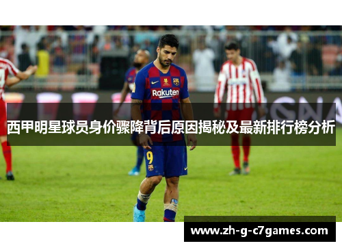 西甲明星球员身价骤降背后原因揭秘及最新排行榜分析 西甲明星球员身价骤降背后原因揭秘及最新排行榜分析