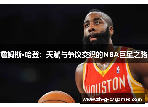 詹姆斯·哈登:天赋与争议交织的NBA巨星之路 詹姆斯·哈登:天赋与争议交织的NBA巨星之路
