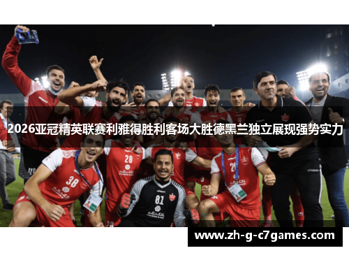 2026亚冠精英联赛利雅得胜利客场大胜德黑兰独立展现强势实力