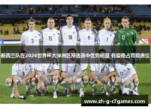 新西兰队在2026世界杯大洋洲区预选赛中优势明显 有望稳占晋级席位 新西兰队在2026世界杯大洋洲区预选赛中优势明显 有望稳占晋级席位