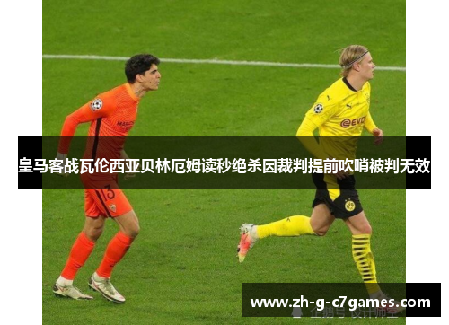 皇马客战瓦伦西亚贝林厄姆读秒绝杀因裁判提前吹哨被判无效 皇马客战瓦伦西亚贝林厄姆读秒绝杀因裁判提前吹哨被判无效