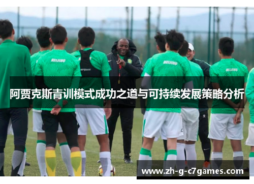 阿贾克斯青训模式成功之道与可持续发展策略分析 阿贾克斯青训模式成功之道与可持续发展策略分析