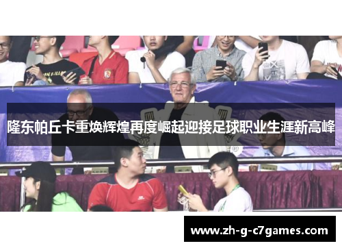 隆东帕丘卡重焕辉煌再度崛起迎接足球职业生涯新高峰 隆东帕丘卡重焕辉煌再度崛起迎接足球职业生涯新高峰