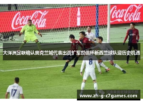 大洋洲足联确认奥克兰城代表出战扩军世俱杯新西兰球队迎历史机遇 大洋洲足联确认奥克兰城代表出战扩军世俱杯新西兰球队迎历史机遇