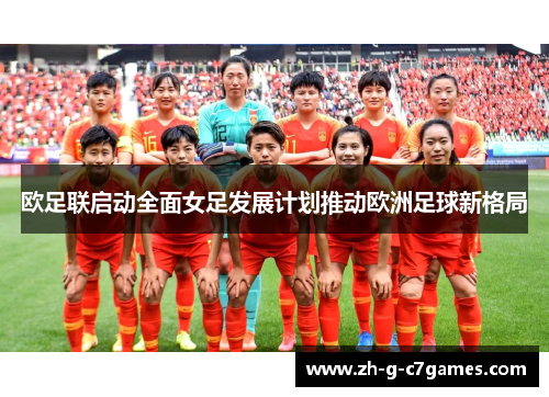 欧足联启动全面女足发展计划推动欧洲足球新格局