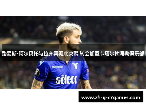 路易斯·阿尔贝托与拉齐奥彻底决裂 转会加盟卡塔尔杜海勒俱乐部 路易斯·阿尔贝托与拉齐奥彻底决裂 转会加盟卡塔尔杜海勒俱乐部