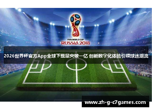 2026世界杯官方App全球下载量突破一亿 创新数字化体验引领球迷潮流