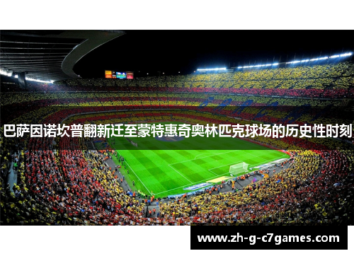 巴萨因诺坎普翻新迁至蒙特惠奇奥林匹克球场的历史性时刻 巴萨因诺坎普翻新迁至蒙特惠奇奥林匹克球场的历史性时刻